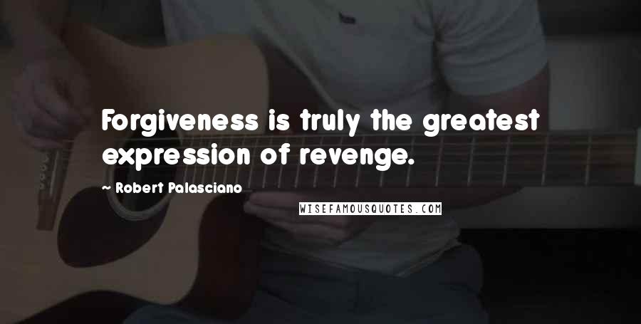 Robert Palasciano Quotes: Forgiveness is truly the greatest expression of revenge.