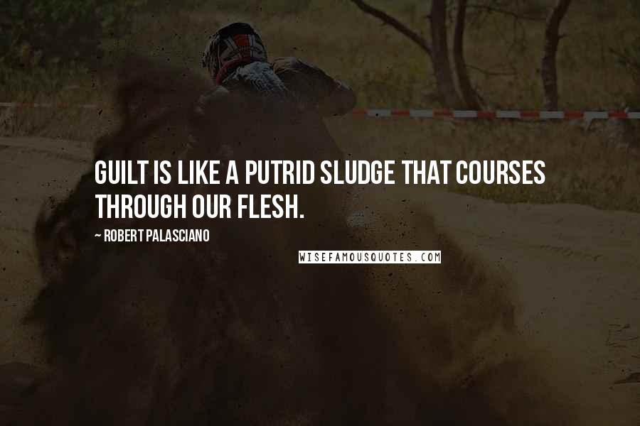 Robert Palasciano Quotes: Guilt is like a putrid sludge that courses through our flesh.