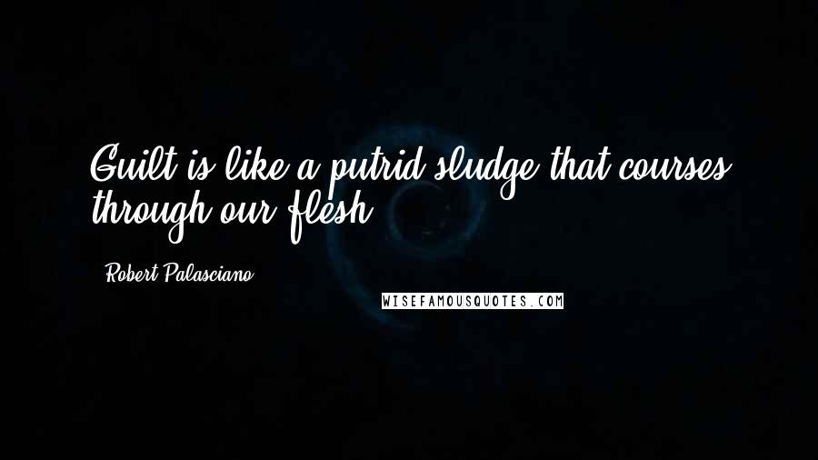 Robert Palasciano Quotes: Guilt is like a putrid sludge that courses through our flesh.