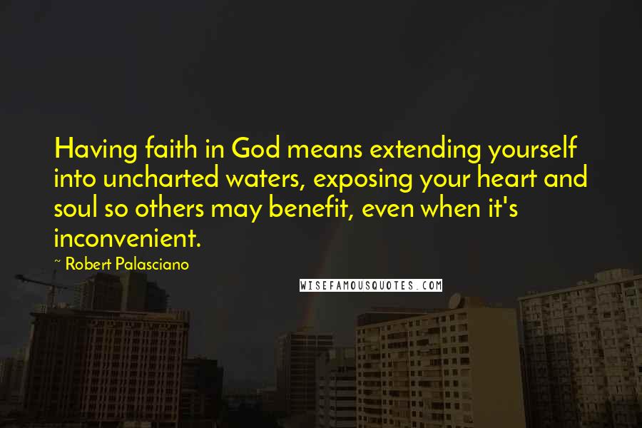 Robert Palasciano Quotes: Having faith in God means extending yourself into uncharted waters, exposing your heart and soul so others may benefit, even when it's inconvenient.