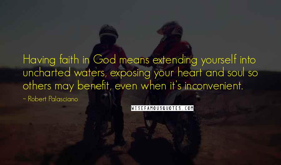 Robert Palasciano Quotes: Having faith in God means extending yourself into uncharted waters, exposing your heart and soul so others may benefit, even when it's inconvenient.