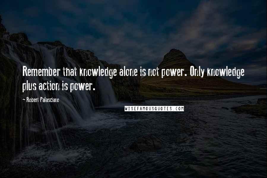 Robert Palasciano Quotes: Remember that knowledge alone is not power. Only knowledge plus action is power.