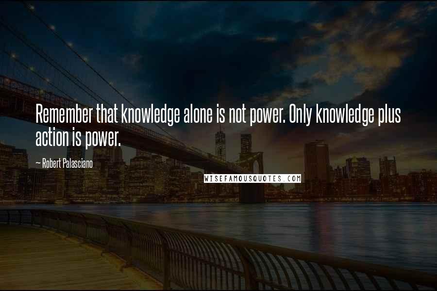 Robert Palasciano Quotes: Remember that knowledge alone is not power. Only knowledge plus action is power.