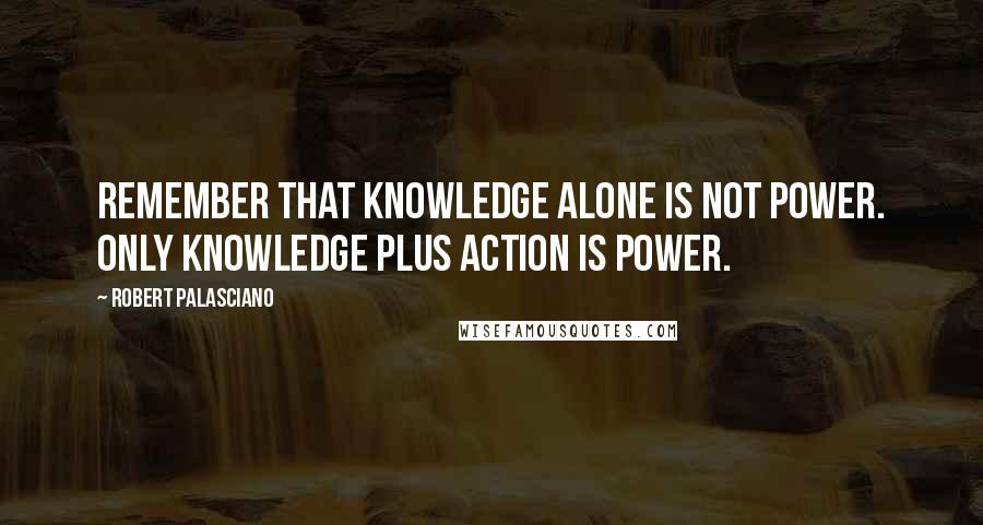 Robert Palasciano Quotes: Remember that knowledge alone is not power. Only knowledge plus action is power.