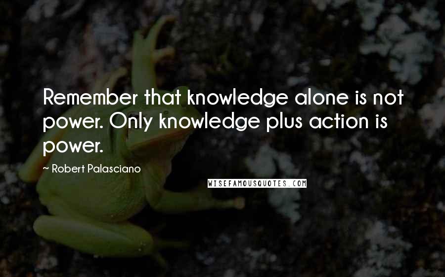 Robert Palasciano Quotes: Remember that knowledge alone is not power. Only knowledge plus action is power.