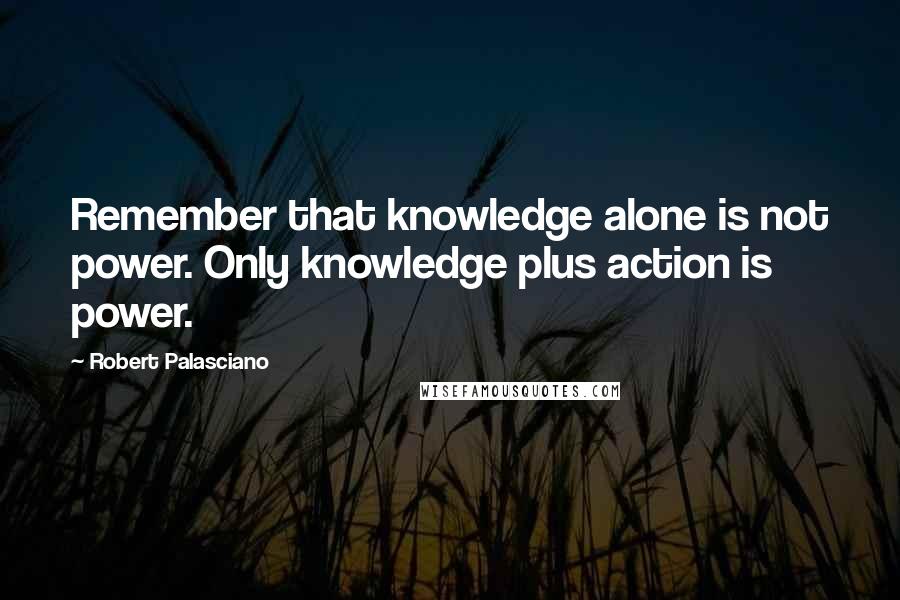 Robert Palasciano Quotes: Remember that knowledge alone is not power. Only knowledge plus action is power.