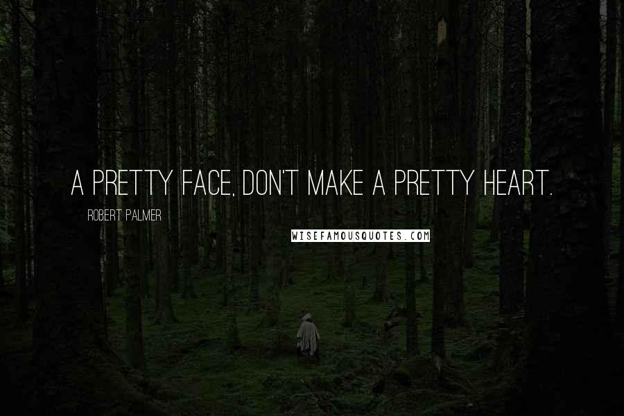Robert Palmer Quotes: A pretty face, don't make a pretty heart.