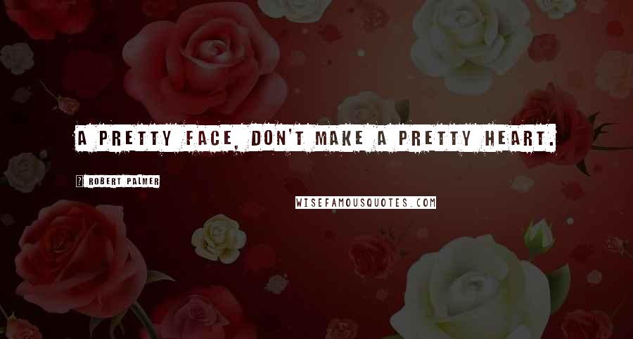 Robert Palmer Quotes: A pretty face, don't make a pretty heart.