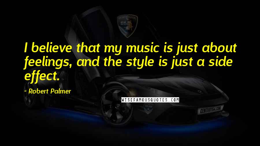 Robert Palmer Quotes: I believe that my music is just about feelings, and the style is just a side effect.