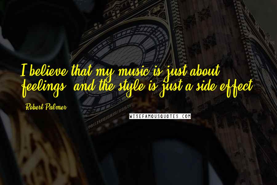 Robert Palmer Quotes: I believe that my music is just about feelings, and the style is just a side effect.