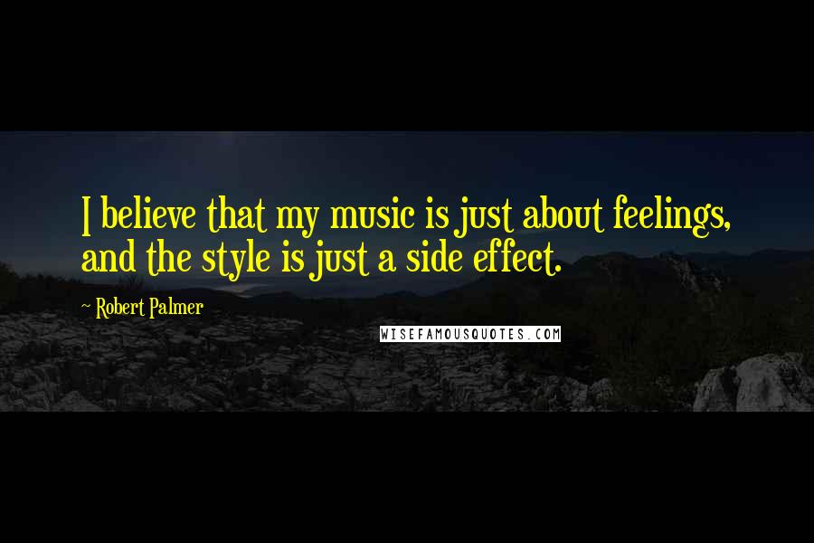 Robert Palmer Quotes: I believe that my music is just about feelings, and the style is just a side effect.