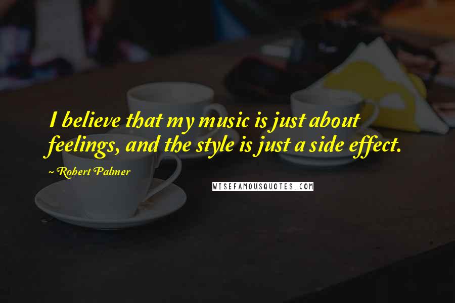 Robert Palmer Quotes: I believe that my music is just about feelings, and the style is just a side effect.