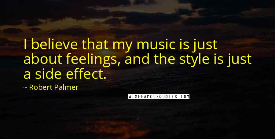 Robert Palmer Quotes: I believe that my music is just about feelings, and the style is just a side effect.