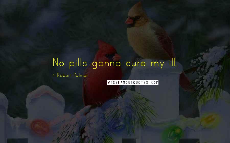 Robert Palmer Quotes: No pills gonna cure my ill.