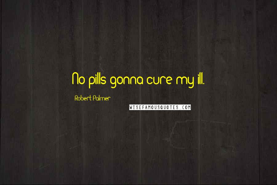 Robert Palmer Quotes: No pills gonna cure my ill.