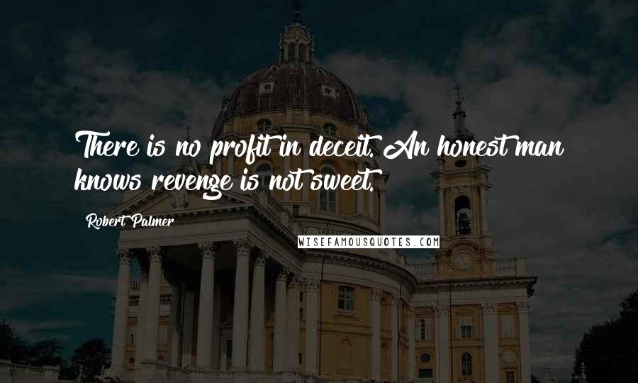 Robert Palmer Quotes: There is no profit in deceit. An honest man knows revenge is not sweet.