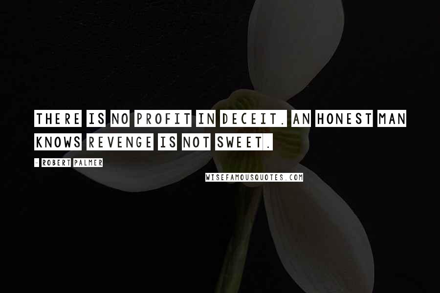 Robert Palmer Quotes: There is no profit in deceit. An honest man knows revenge is not sweet.