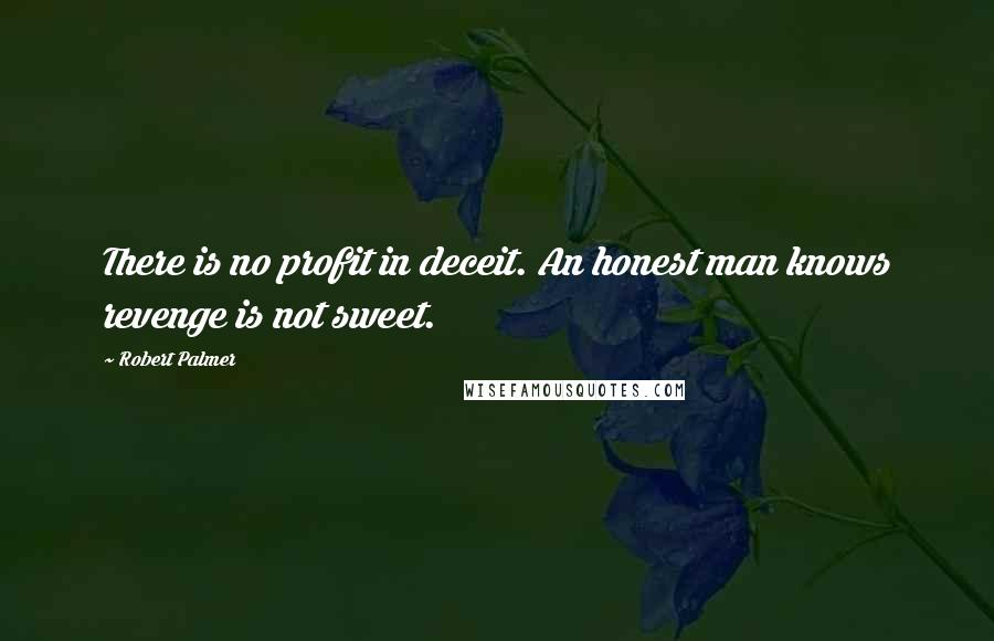 Robert Palmer Quotes: There is no profit in deceit. An honest man knows revenge is not sweet.