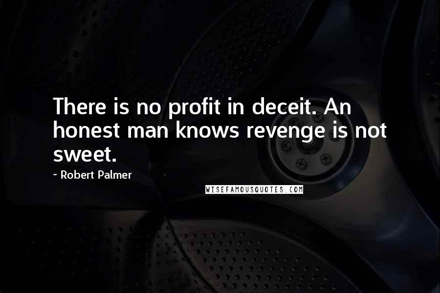 Robert Palmer Quotes: There is no profit in deceit. An honest man knows revenge is not sweet.