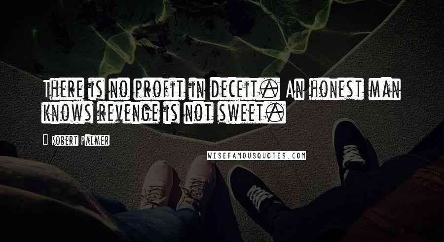 Robert Palmer Quotes: There is no profit in deceit. An honest man knows revenge is not sweet.