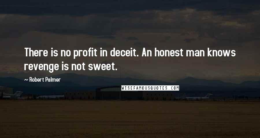 Robert Palmer Quotes: There is no profit in deceit. An honest man knows revenge is not sweet.