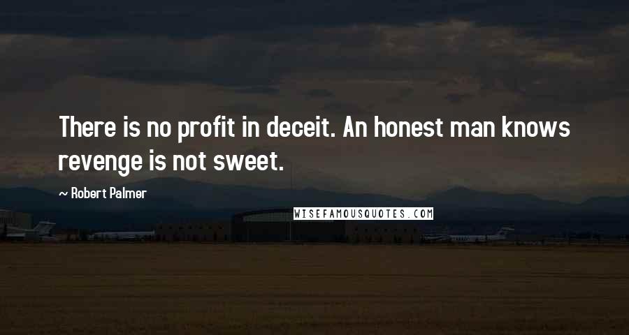 Robert Palmer Quotes: There is no profit in deceit. An honest man knows revenge is not sweet.