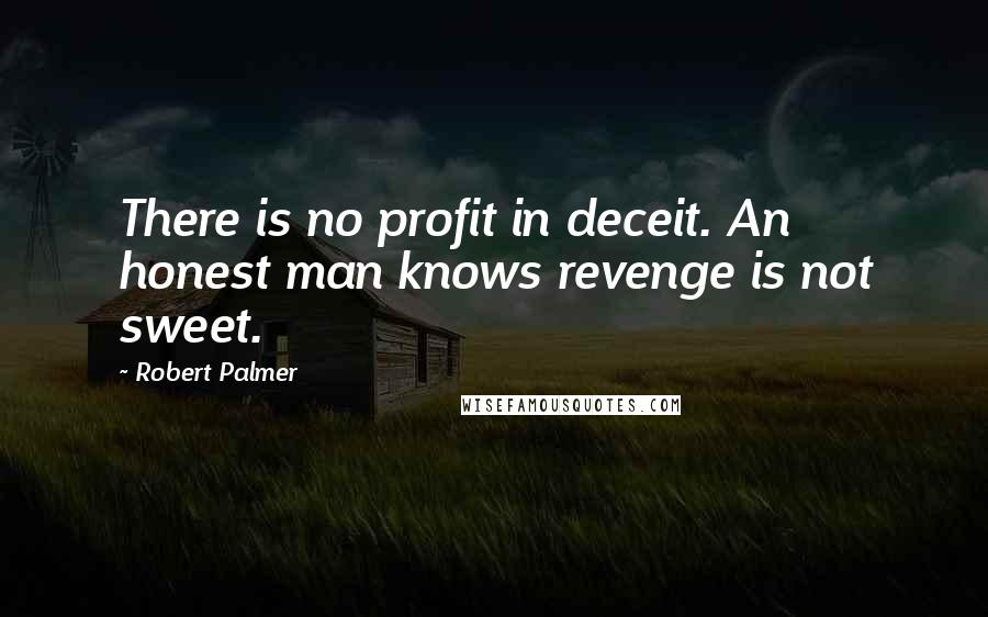 Robert Palmer Quotes: There is no profit in deceit. An honest man knows revenge is not sweet.