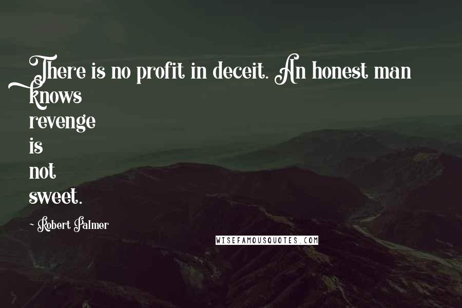 Robert Palmer Quotes: There is no profit in deceit. An honest man knows revenge is not sweet.