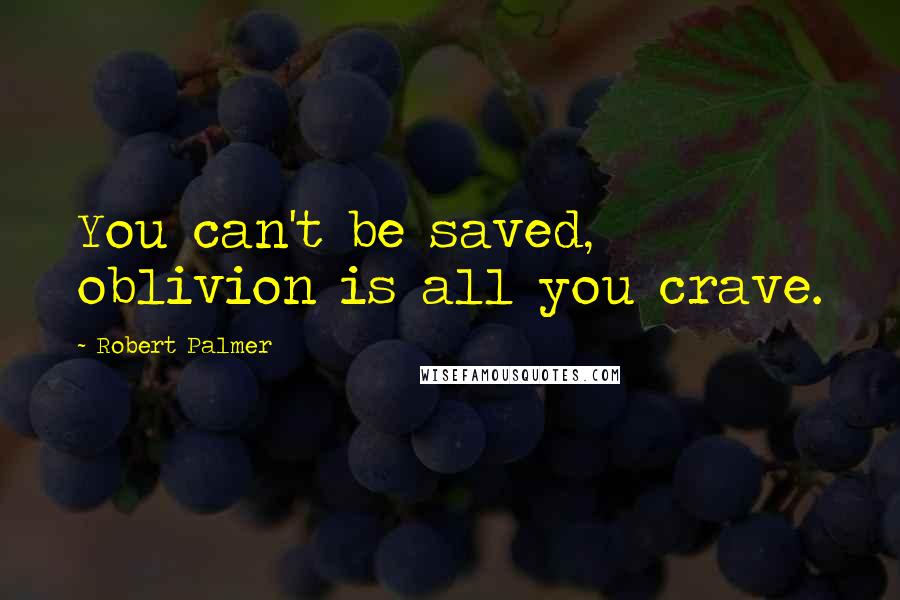 Robert Palmer Quotes: You can't be saved, oblivion is all you crave.