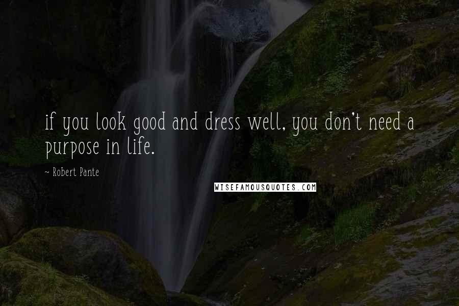 Robert Pante Quotes: if you look good and dress well, you don't need a purpose in life.