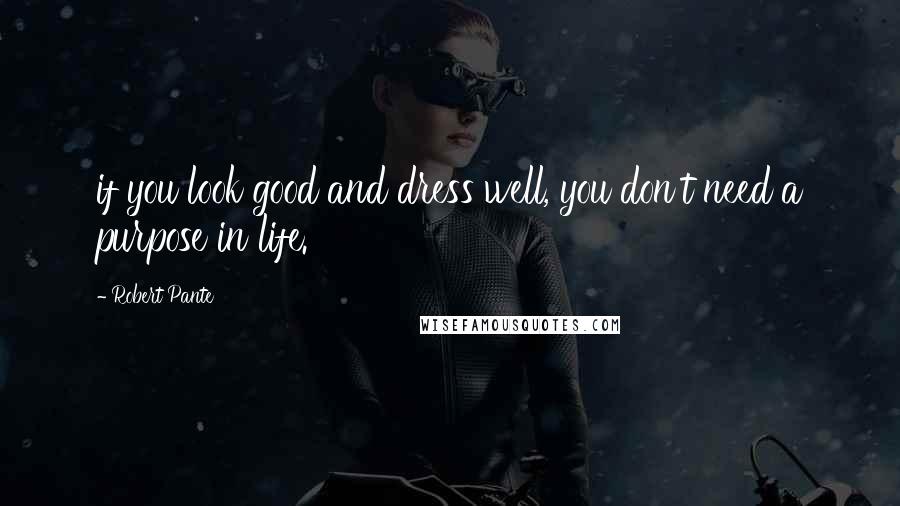 Robert Pante Quotes: if you look good and dress well, you don't need a purpose in life.