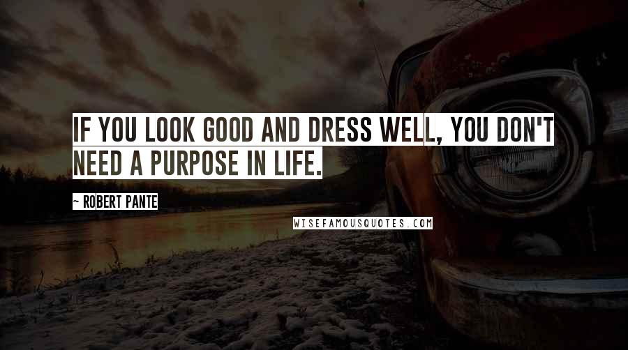 Robert Pante Quotes: if you look good and dress well, you don't need a purpose in life.