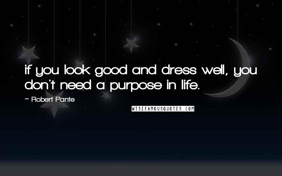 Robert Pante Quotes: if you look good and dress well, you don't need a purpose in life.