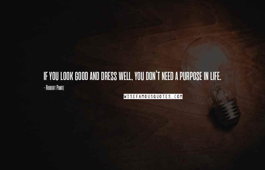 Robert Pante Quotes: if you look good and dress well, you don't need a purpose in life.