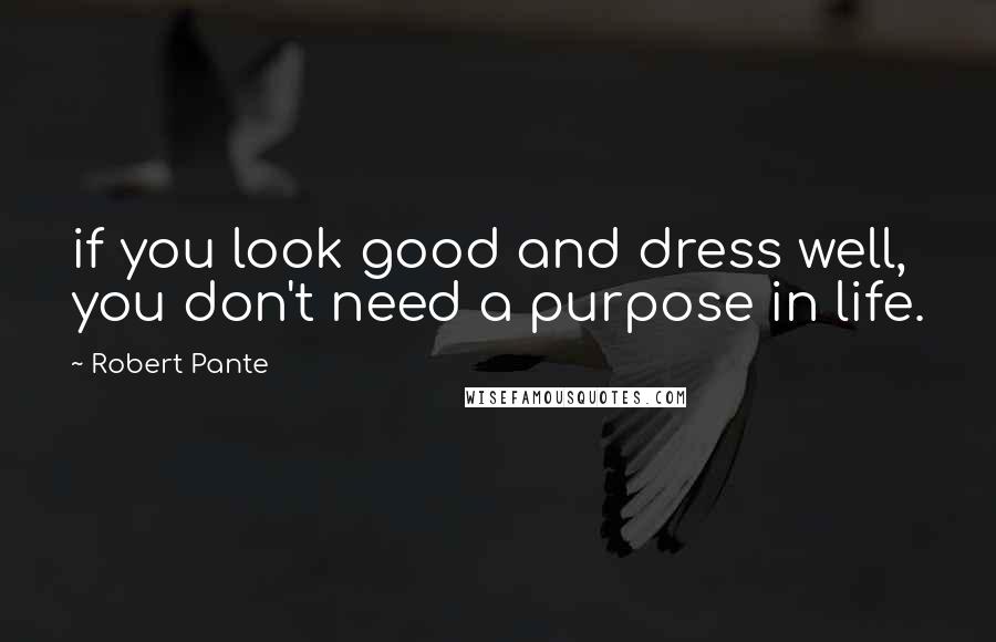 Robert Pante Quotes: if you look good and dress well, you don't need a purpose in life.