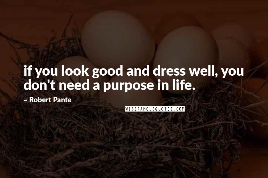 Robert Pante Quotes: if you look good and dress well, you don't need a purpose in life.