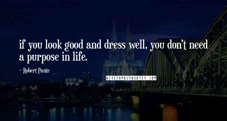 Robert Pante Quotes: if you look good and dress well, you don't need a purpose in life.