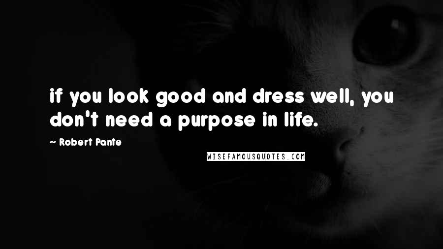 Robert Pante Quotes: if you look good and dress well, you don't need a purpose in life.