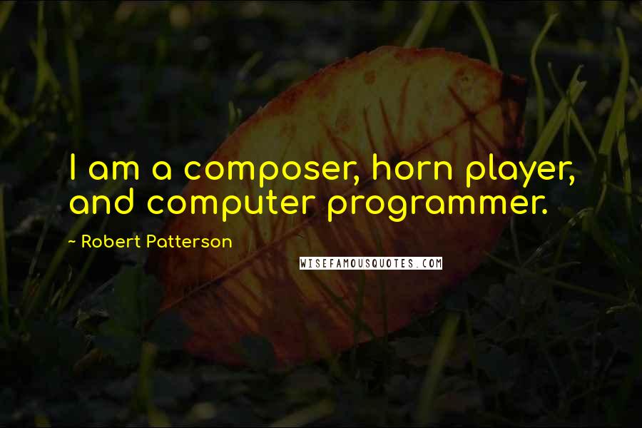 Robert Patterson Quotes: I am a composer, horn player, and computer programmer.