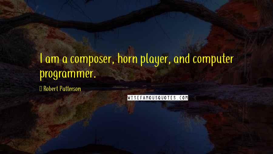 Robert Patterson Quotes: I am a composer, horn player, and computer programmer.