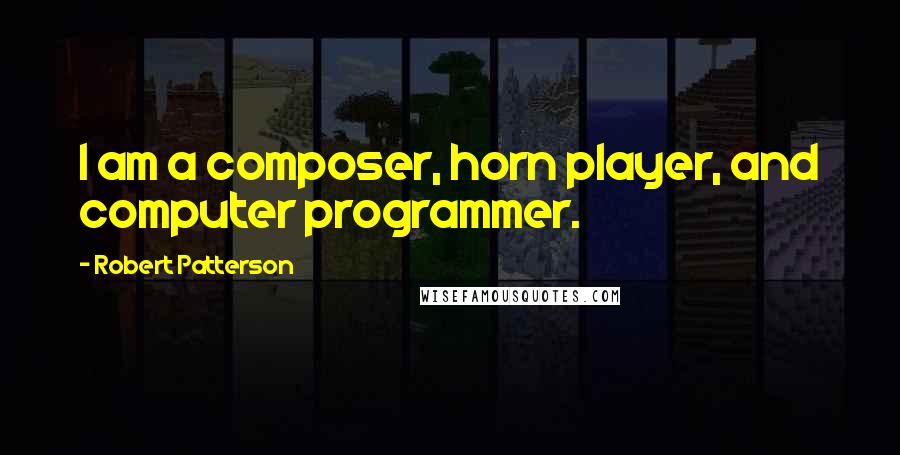 Robert Patterson Quotes: I am a composer, horn player, and computer programmer.