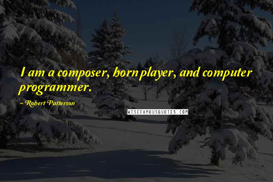 Robert Patterson Quotes: I am a composer, horn player, and computer programmer.