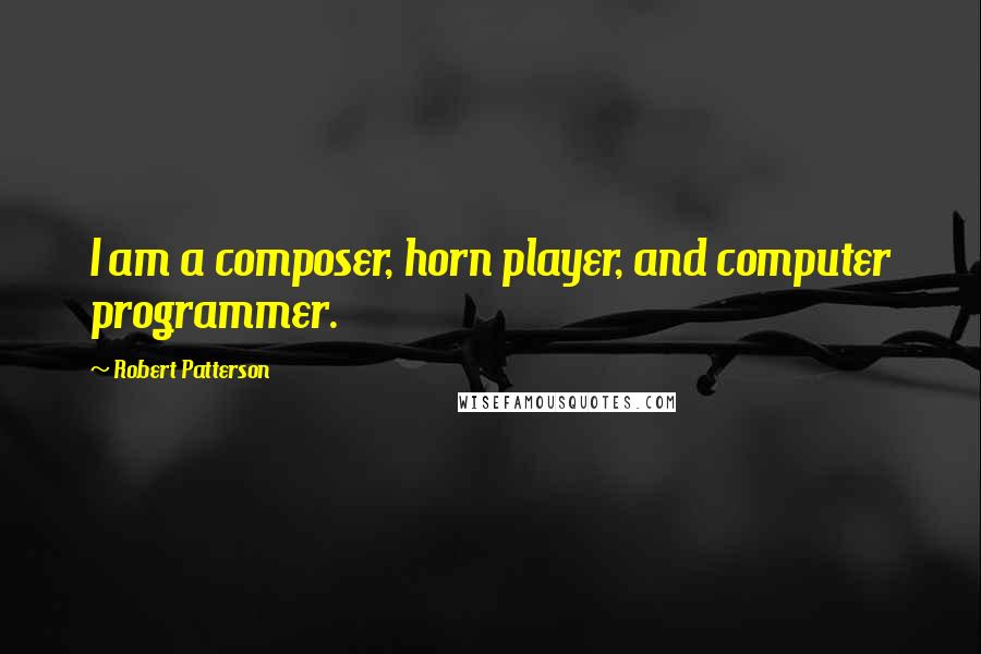 Robert Patterson Quotes: I am a composer, horn player, and computer programmer.