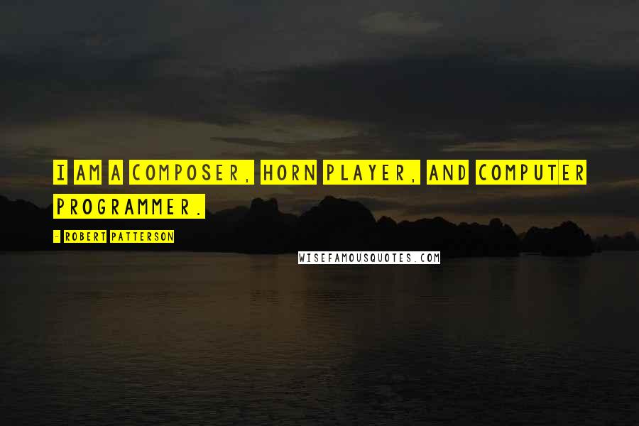 Robert Patterson Quotes: I am a composer, horn player, and computer programmer.