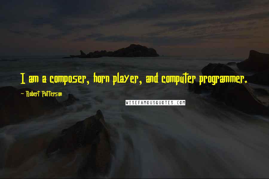 Robert Patterson Quotes: I am a composer, horn player, and computer programmer.