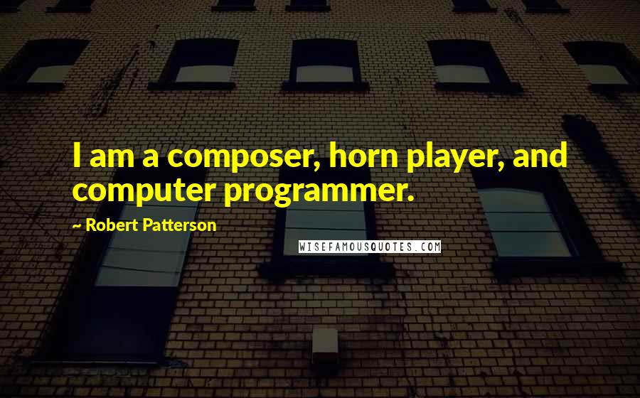 Robert Patterson Quotes: I am a composer, horn player, and computer programmer.