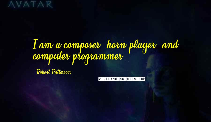 Robert Patterson Quotes: I am a composer, horn player, and computer programmer.