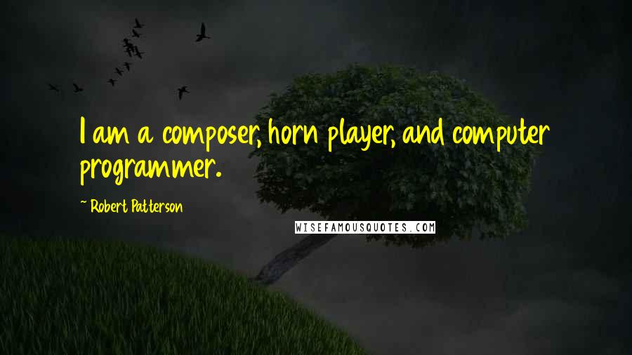 Robert Patterson Quotes: I am a composer, horn player, and computer programmer.