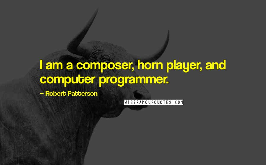 Robert Patterson Quotes: I am a composer, horn player, and computer programmer.