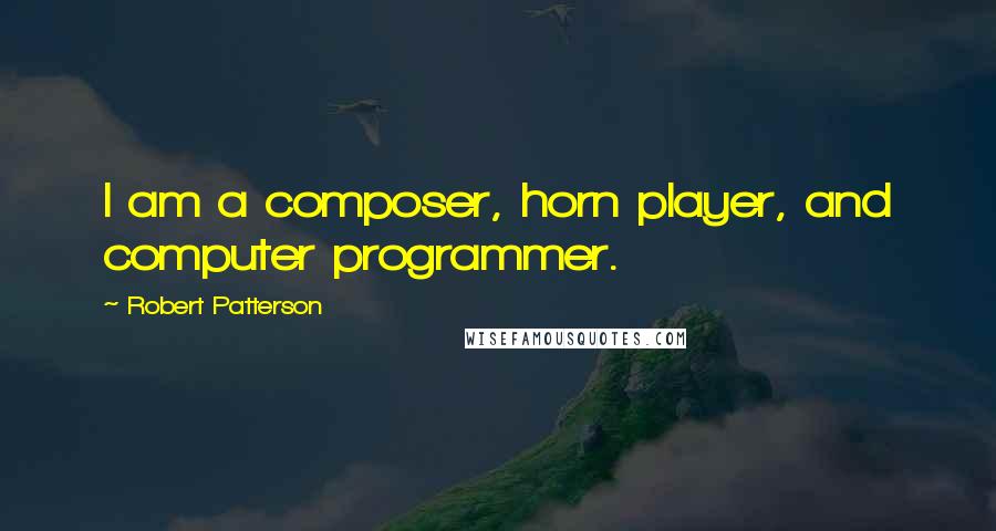 Robert Patterson Quotes: I am a composer, horn player, and computer programmer.